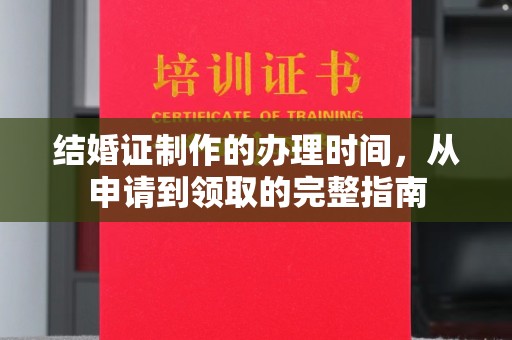 芦淞结婚证制作的办理时间，从申请到领取的完整指南